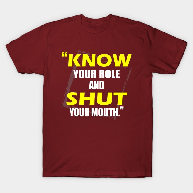 Know Your Role And Shut Your Mouth T-Shirt by slawers